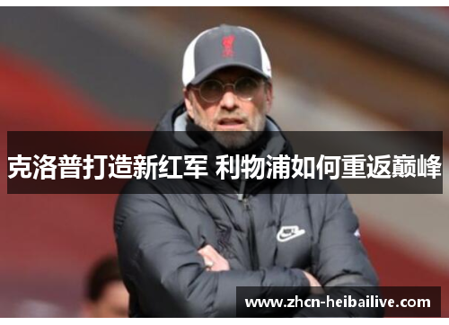 克洛普打造新红军 利物浦如何重返巅峰 克洛普打造新红军 利物浦如何重返巅峰
