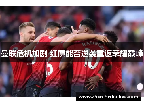 曼联危机加剧 红魔能否逆袭重返荣耀巅峰 曼联危机加剧 红魔能否逆袭重返荣耀巅峰