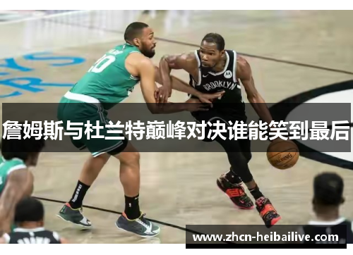 詹姆斯与杜兰特巅峰对决谁能笑到最后 詹姆斯与杜兰特巅峰对决谁能笑到最后