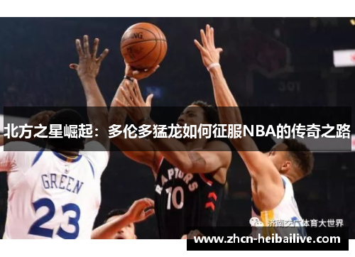 北方之星崛起:多伦多猛龙如何征服NBA的传奇之路 北方之星崛起:多伦多猛龙如何征服NBA的传奇之路