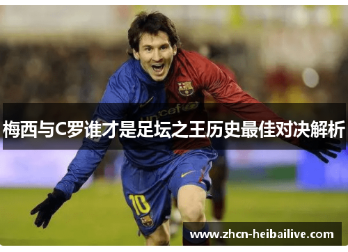 梅西与C罗谁才是足坛之王历史最佳对决解析 梅西与C罗谁才是足坛之王历史最佳对决解析