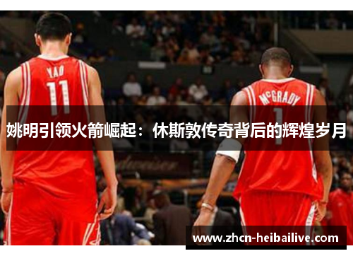 姚明引领火箭崛起：休斯敦传奇背后的辉煌岁月