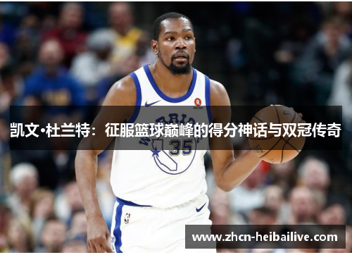凯文·杜兰特：征服篮球巅峰的得分神话与双冠传奇