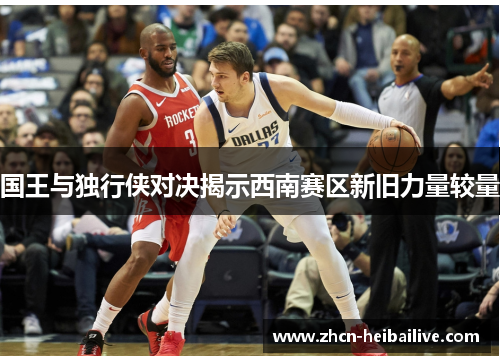 国王与独行侠对决揭示西南赛区新旧力量较量 国王与独行侠对决揭示西南赛区新旧力量较量
