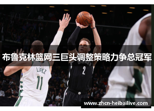 布鲁克林篮网三巨头调整策略力争总冠军