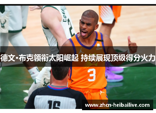 德文·布克领衔太阳崛起 持续展现顶级得分火力 德文·布克领衔太阳崛起 持续展现顶级得分火力
